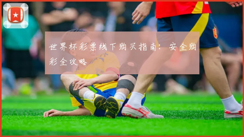 世界杯彩票线下购买指南：安全购彩全攻略